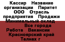 Кассир › Название организации ­ Паритет, ООО › Отрасль предприятия ­ Продажи › Минимальный оклад ­ 27 000 - Все города Работа » Вакансии   . Красноярский край,Талнах г.